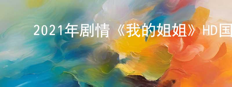 ﻿曹万华的网络影视资源,﻿2021年剧情《我的姐姐》HD国语中字迅雷下载_电影天堂